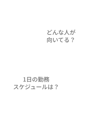 どんな人が向いている？1日の勤務スケジュールは？