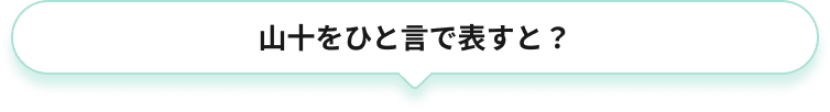 山十をひと言で表すと？